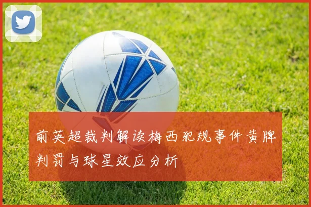 前英超裁判解读梅西犯规事件黄牌判罚与球星效应分析