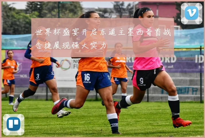 世界杯盛宴开启东道主墨西哥首战告捷展现强大实力