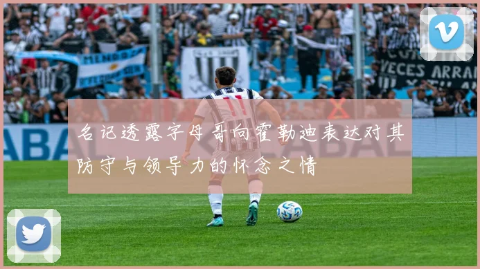 名记透露字母哥向霍勒迪表达对其防守与领导力的怀念之情