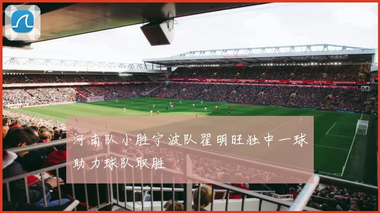河南队小胜宁波队翟明旺独中一球助力球队取胜