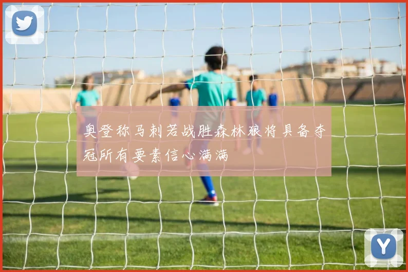 奥登称马刺若战胜森林狼将具备夺冠所有要素信心满满