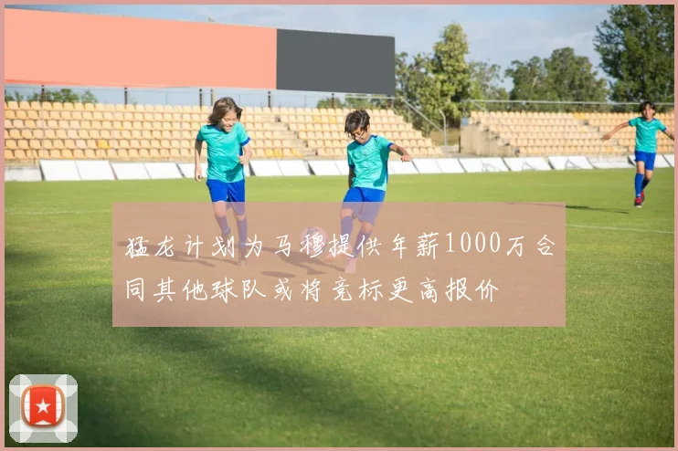 猛龙计划为马穆提供年薪1000万合同其他球队或将竞标更高报价