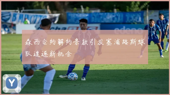 森西合约解约条款引发塞浦路斯球队追逐新机会