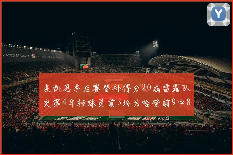 麦凯恩季后赛替补得分20成雷霆队史第4年轻球员前3均为哈登前9中8席次占据