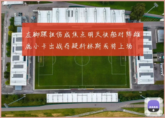 左脚踝扭伤成焦点明天快船对阵雄鹿小卡出战存疑科林斯或将上场